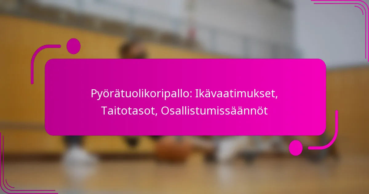 Pyörätuolikoripallo: Ikävaatimukset, Taitotasot, Osallistumissäännöt