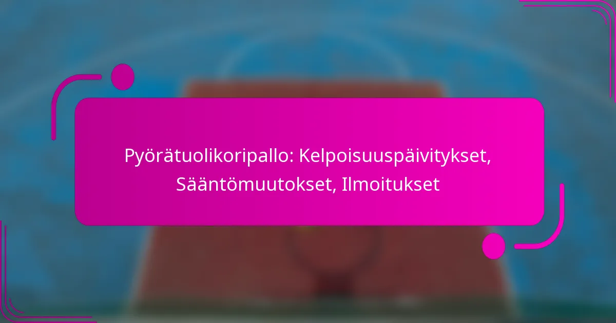 Pyörätuolikoripallo: Kelpoisuuspäivitykset, Sääntömuutokset, Ilmoitukset
