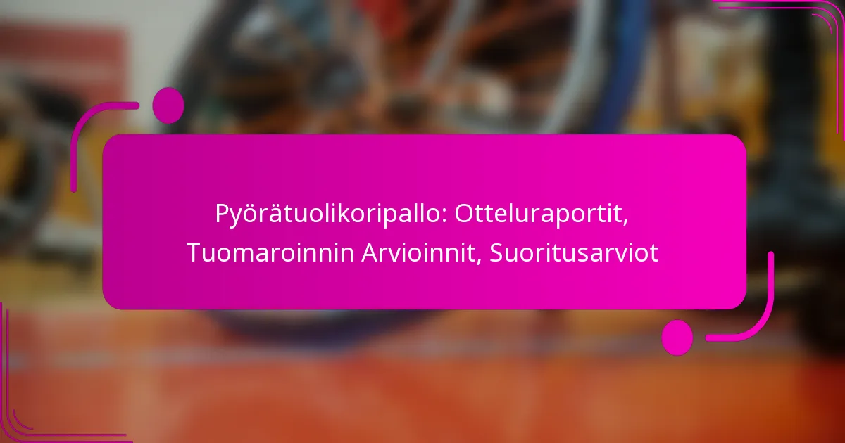 Pyörätuolikoripallo: Otteluraportit, Tuomaroinnin Arvioinnit, Suoritusarviot