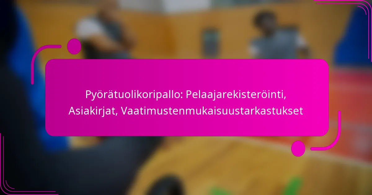 Pyörätuolikoripallo: Pelaajarekisteröinti, Asiakirjat, Vaatimustenmukaisuustarkastukset