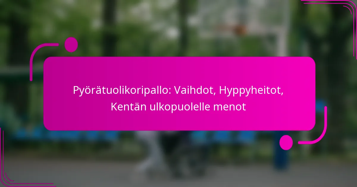 Pyörätuolikoripallo: Vaihdot, Hyppyheitot, Kentän ulkopuolelle menot