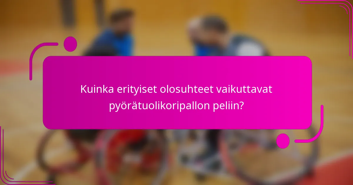 Kuinka erityiset olosuhteet vaikuttavat pyörätuolikoripallon peliin?