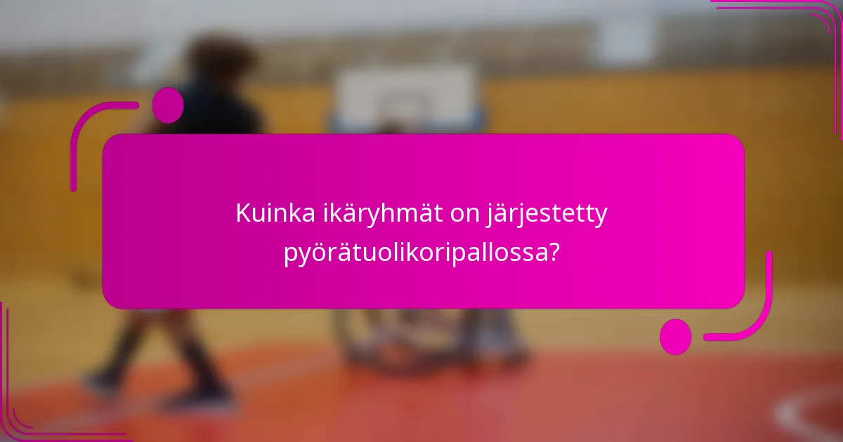 Kuinka ikäryhmät on järjestetty pyörätuolikoripallossa?