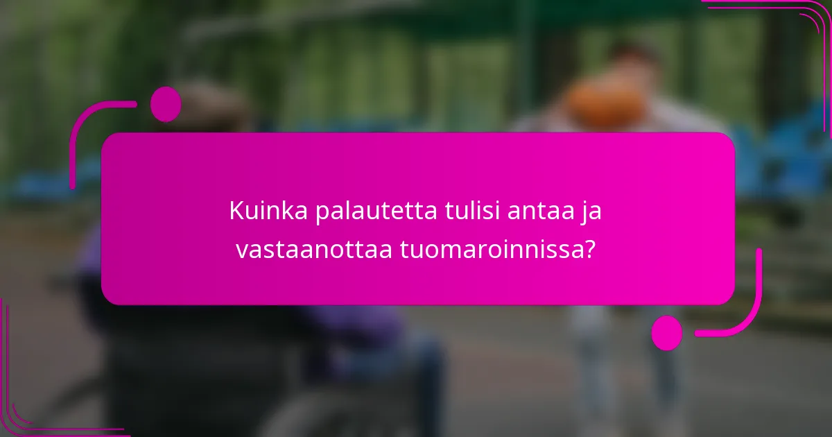 Kuinka palautetta tulisi antaa ja vastaanottaa tuomaroinnissa?