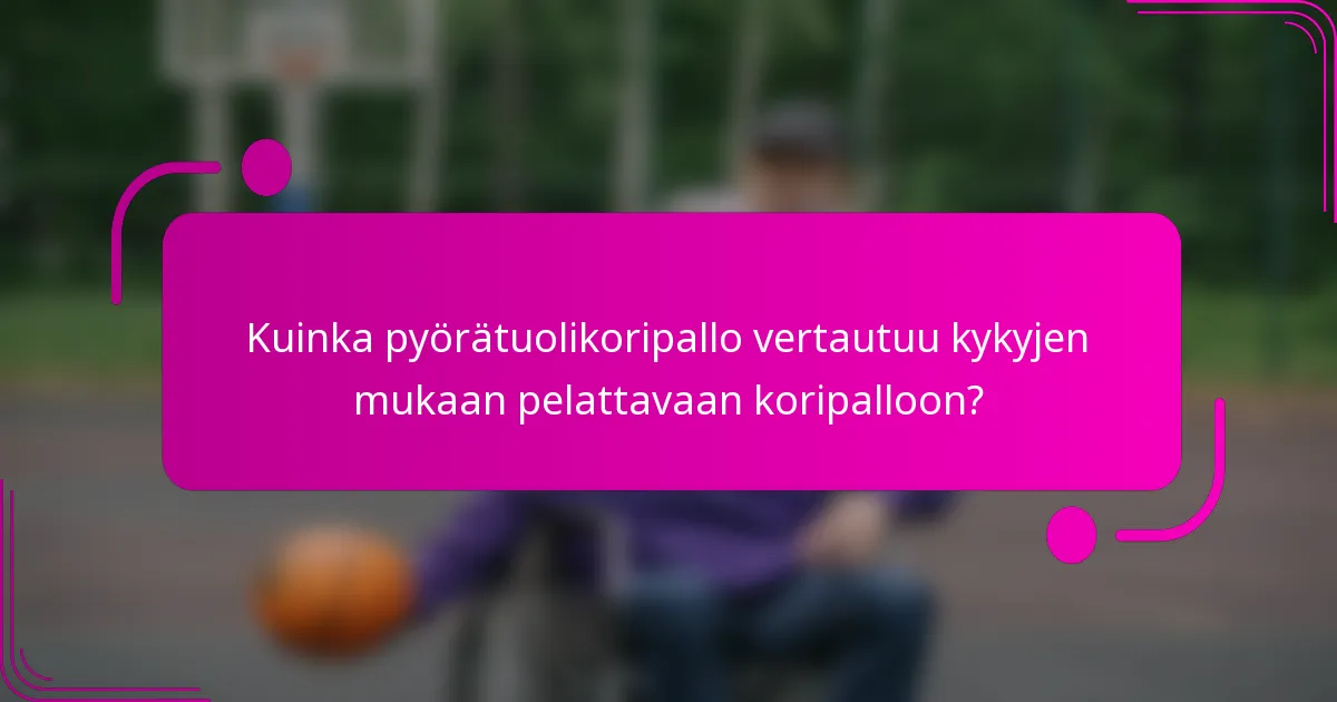 Kuinka pyörätuolikoripallo vertautuu kykyjen mukaan pelattavaan koripalloon?