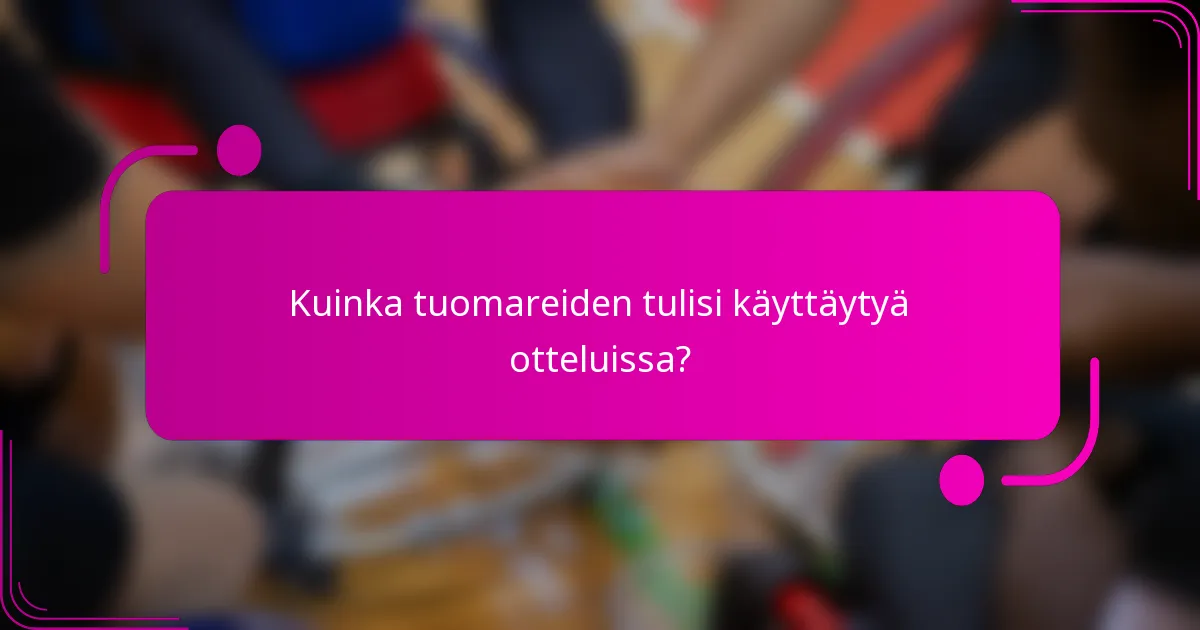 Kuinka tuomareiden tulisi käyttäytyä otteluissa?