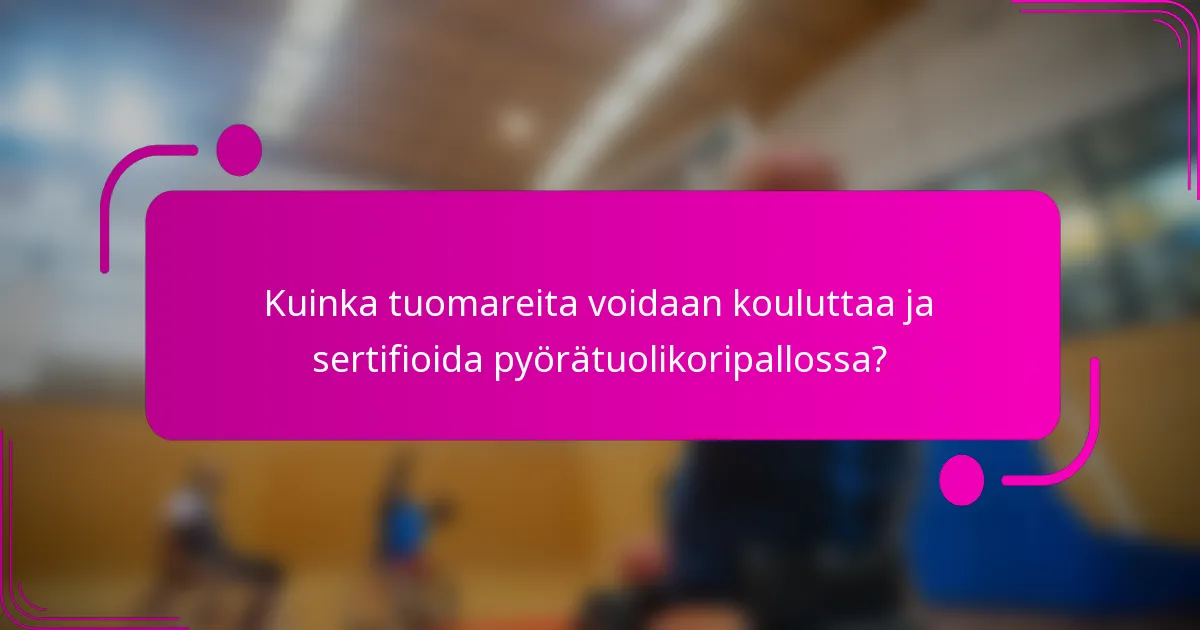 Kuinka tuomareita voidaan kouluttaa ja sertifioida pyörätuolikoripallossa?