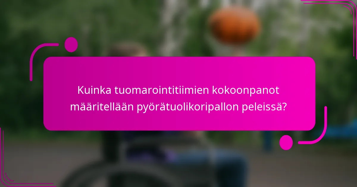 Kuinka tuomarointitiimien kokoonpanot määritellään pyörätuolikoripallon peleissä?