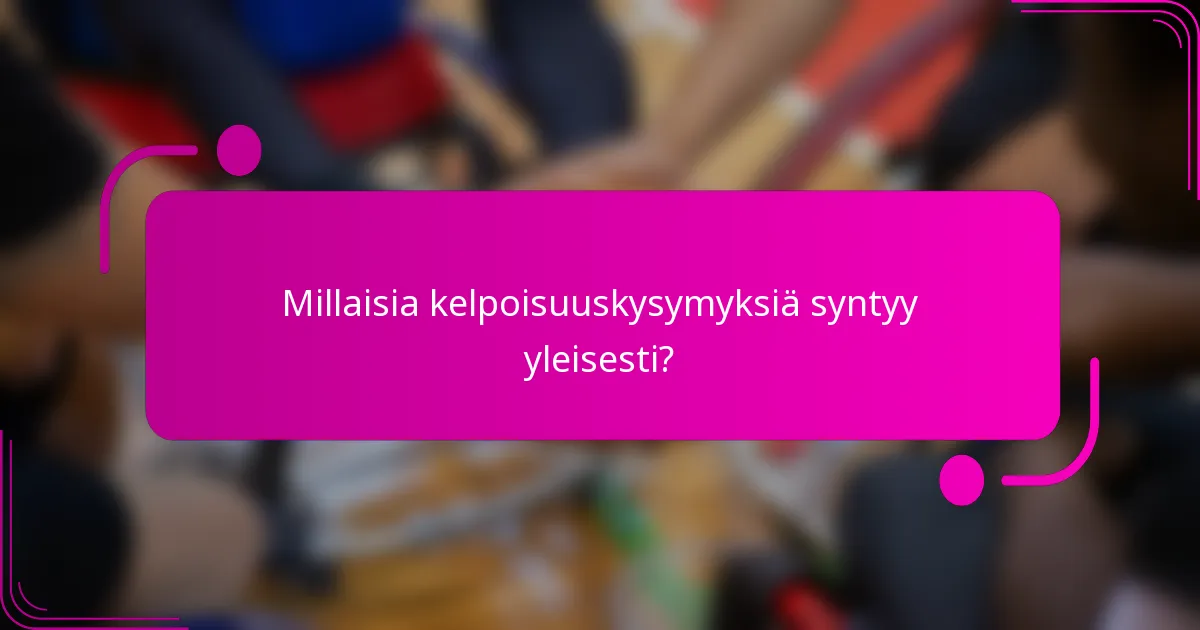 Millaisia kelpoisuuskysymyksiä syntyy yleisesti?