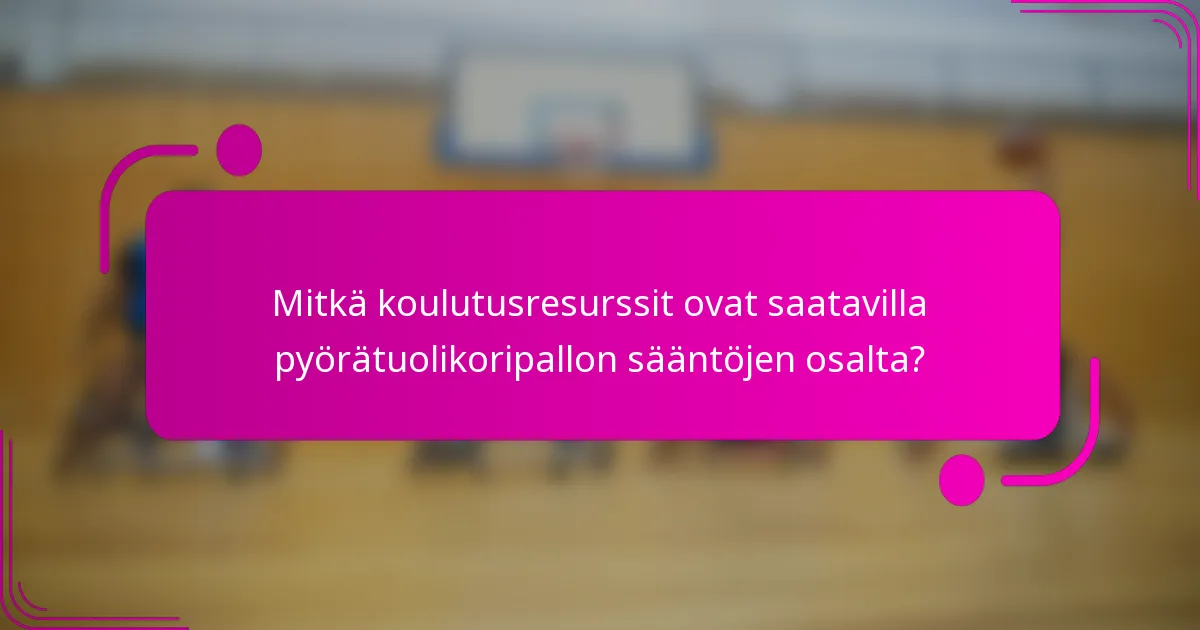 Mitkä koulutusresurssit ovat saatavilla pyörätuolikoripallon sääntöjen osalta?