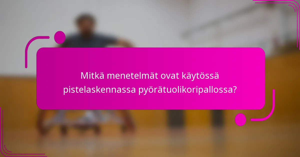 Mitkä menetelmät ovat käytössä pistelaskennassa pyörätuolikoripallossa?