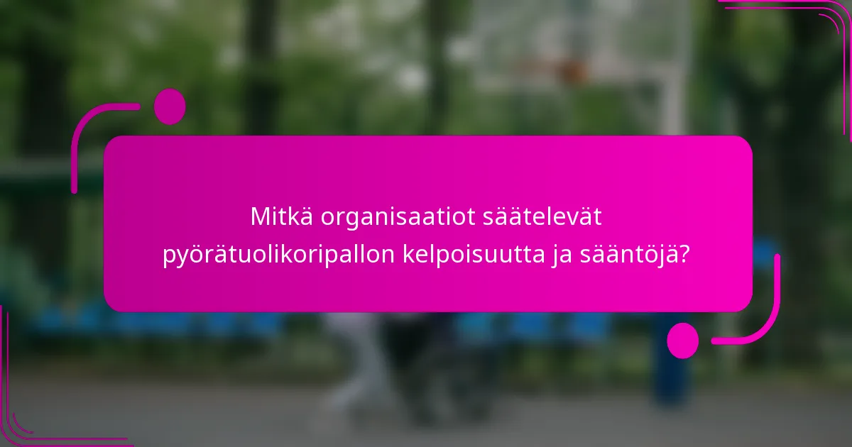 Mitkä organisaatiot säätelevät pyörätuolikoripallon kelpoisuutta ja sääntöjä?