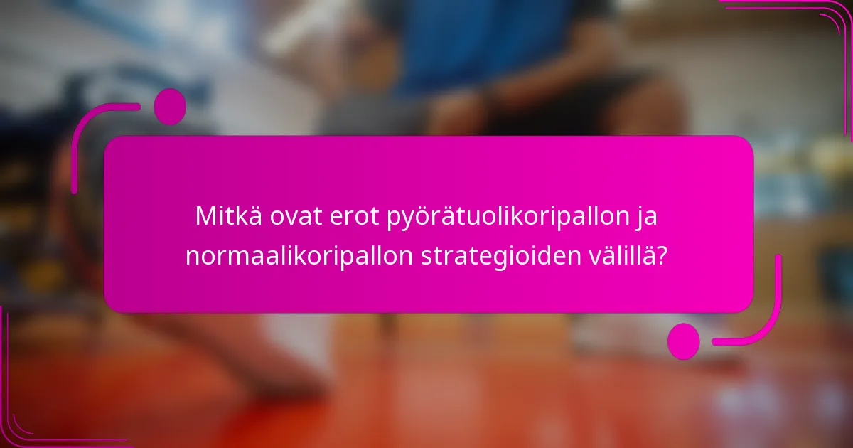 Mitkä ovat erot pyörätuolikoripallon ja normaalikoripallon strategioiden välillä?