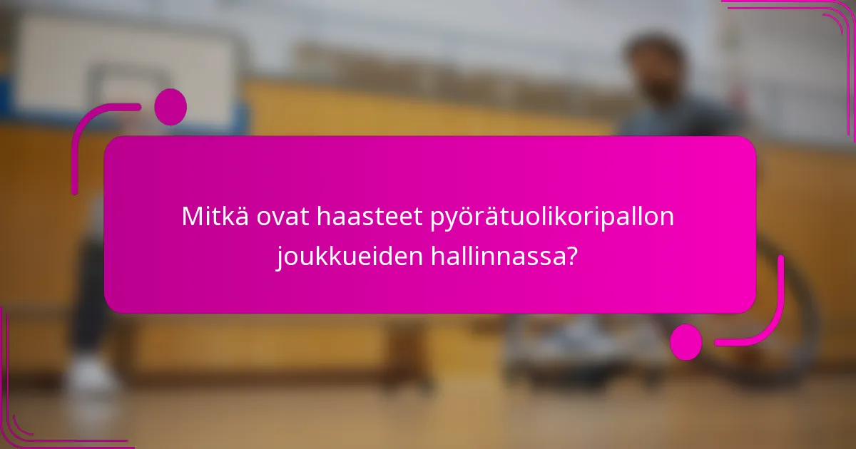 Mitkä ovat haasteet pyörätuolikoripallon joukkueiden hallinnassa?