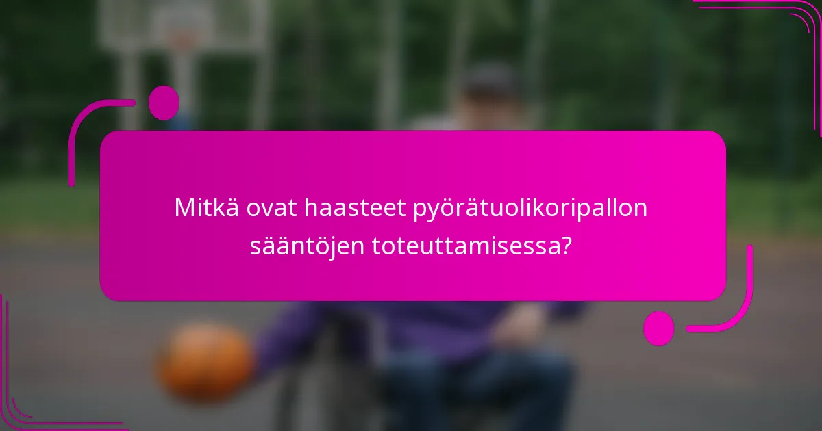 Mitkä ovat haasteet pyörätuolikoripallon sääntöjen toteuttamisessa?