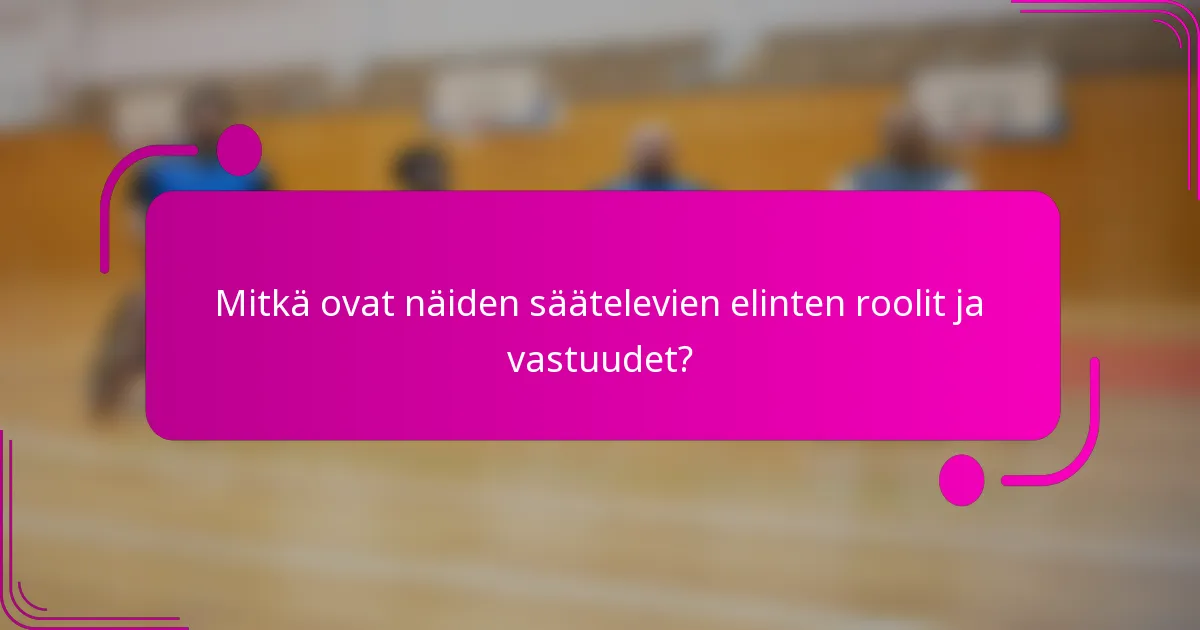 Mitkä ovat näiden säätelevien elinten roolit ja vastuudet?