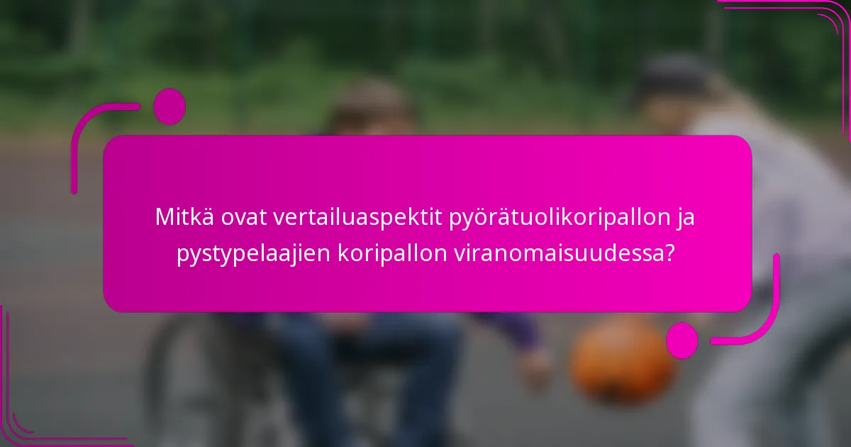 Mitkä ovat vertailuaspektit pyörätuolikoripallon ja pystypelaajien koripallon viranomaisuudessa?