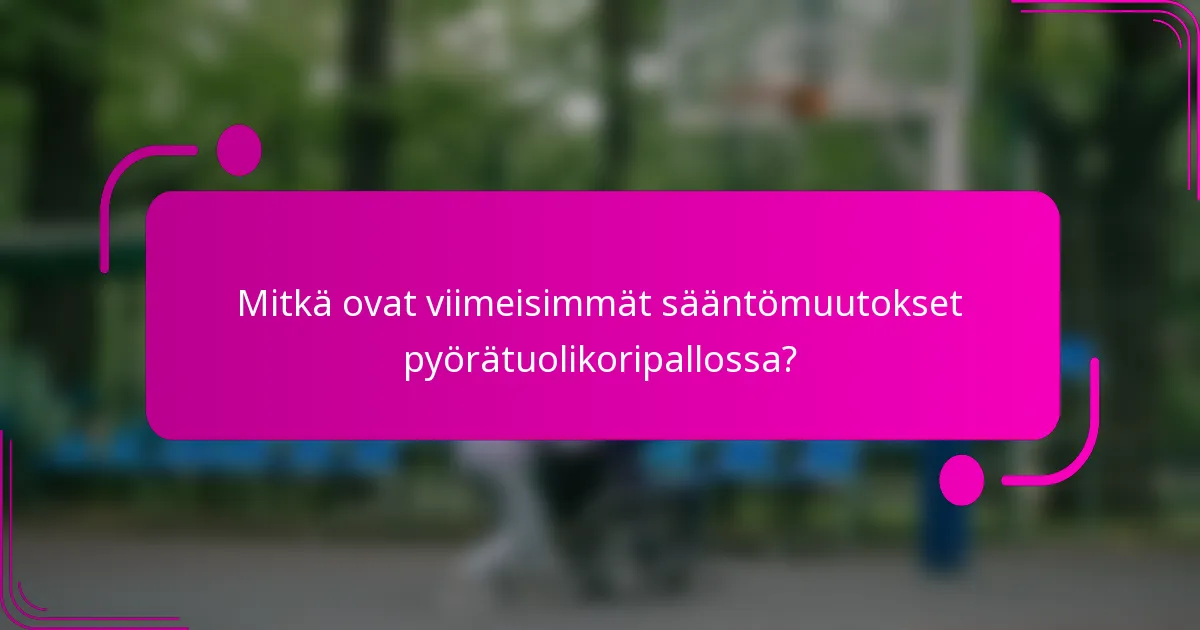 Mitkä ovat viimeisimmät sääntömuutokset pyörätuolikoripallossa?