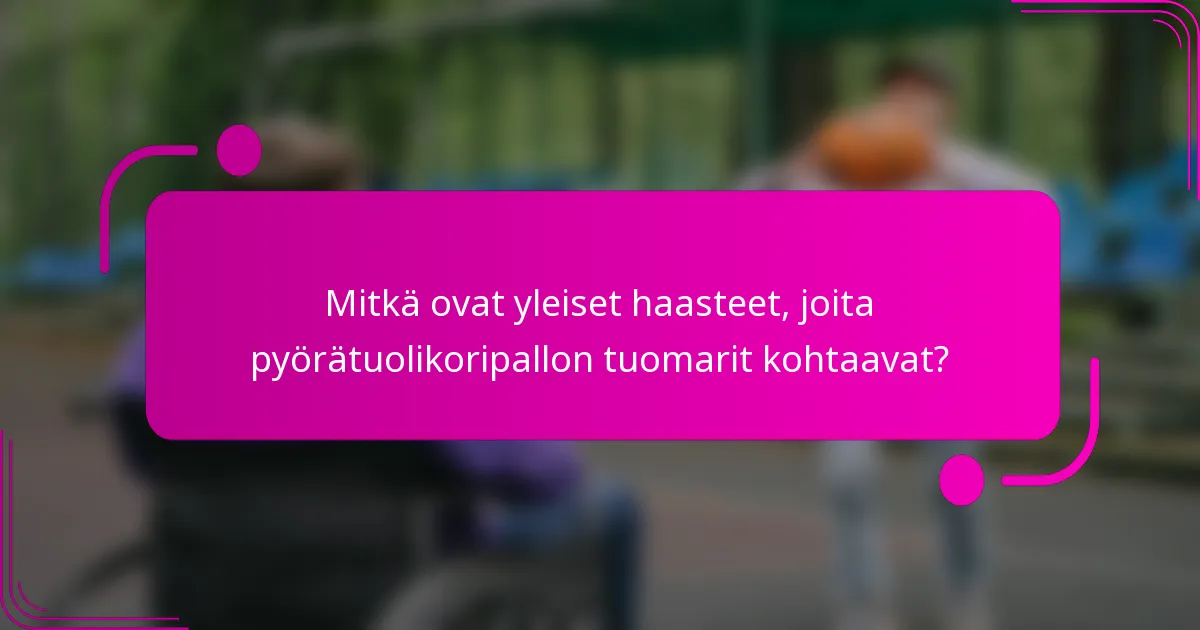 Mitkä ovat yleiset haasteet, joita pyörätuolikoripallon tuomarit kohtaavat?