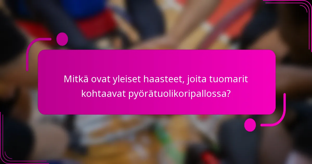 Mitkä ovat yleiset haasteet, joita tuomarit kohtaavat pyörätuolikoripallossa?
