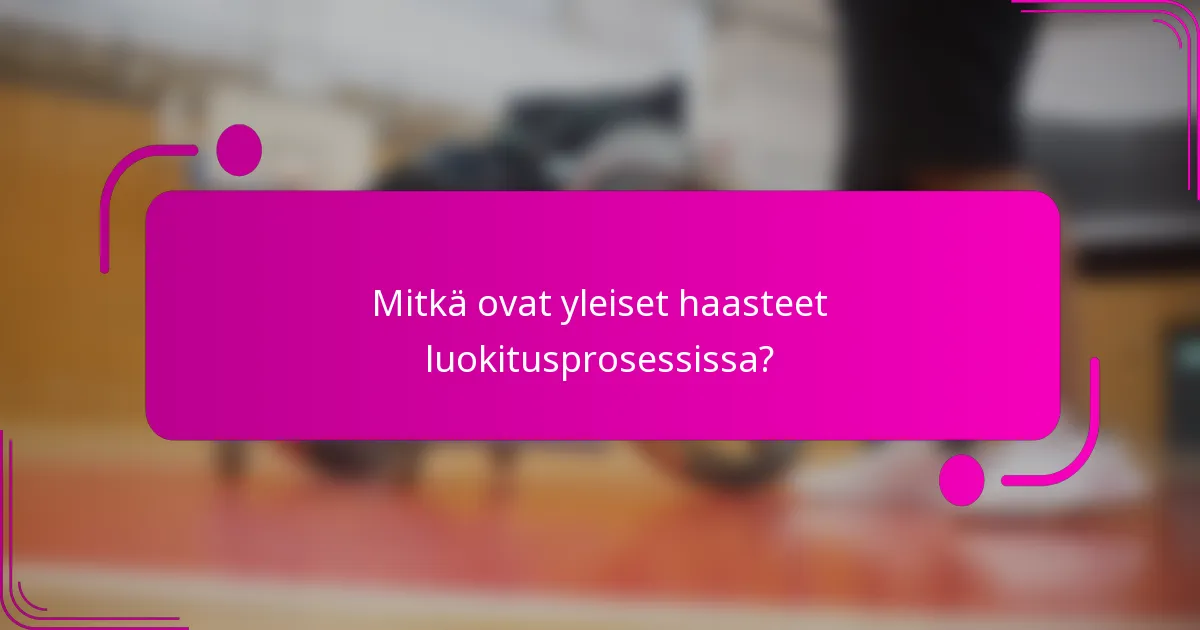 Mitkä ovat yleiset haasteet luokitusprosessissa?