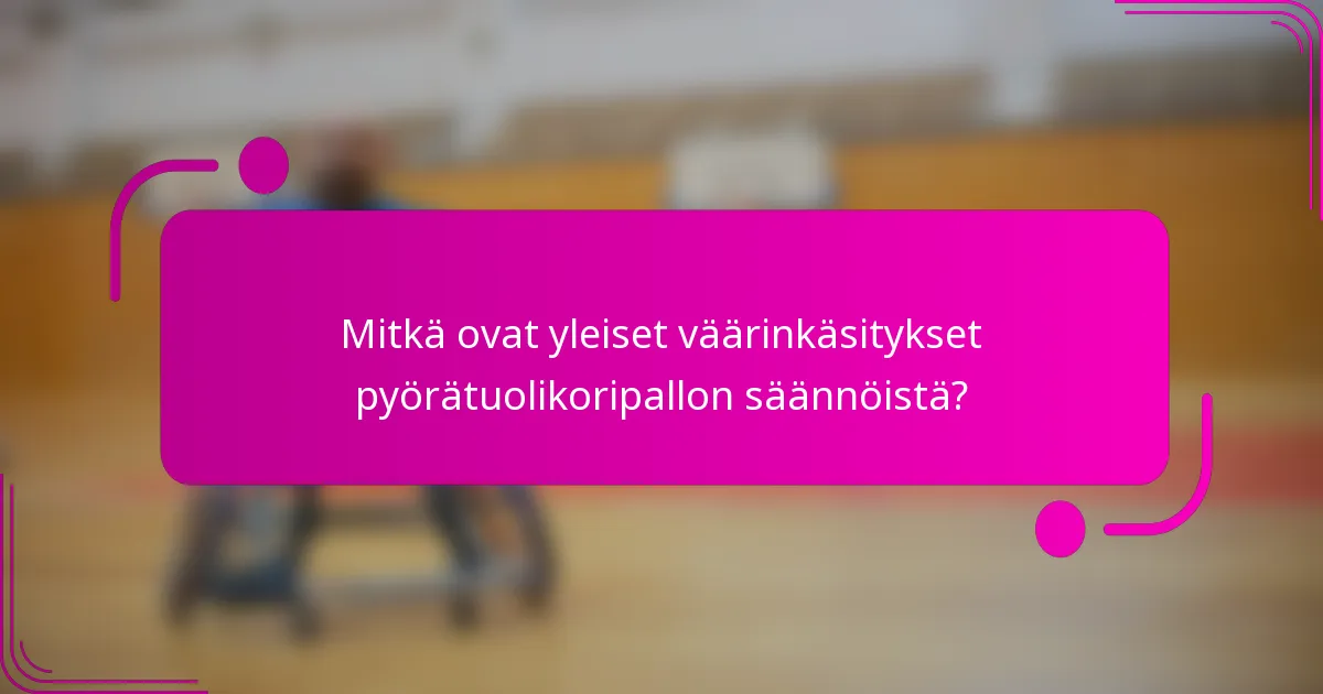 Mitkä ovat yleiset väärinkäsitykset pyörätuolikoripallon säännöistä?