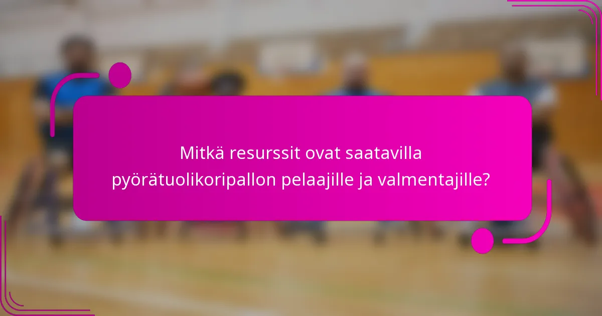 Mitkä resurssit ovat saatavilla pyörätuolikoripallon pelaajille ja valmentajille?
